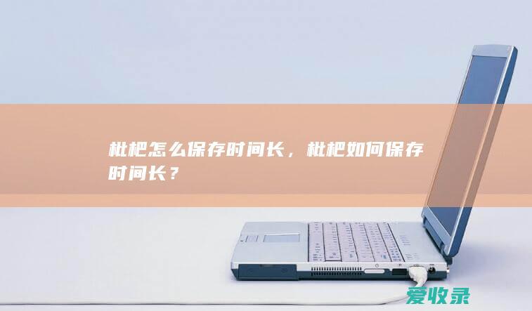 枇杷怎么保存时间长，枇杷如何保存时间长？