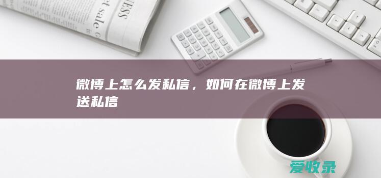 微博上怎么发私信，如何在微博上发送私信