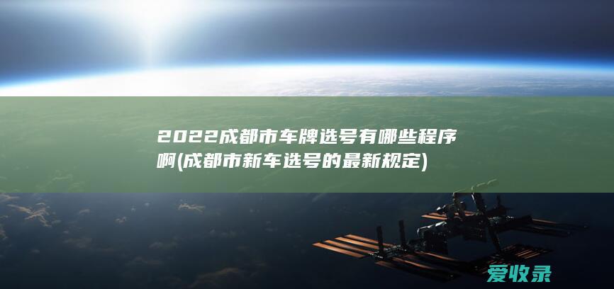 2022成都市车牌选号有哪些程序啊(成都市新车选号的最新规定)