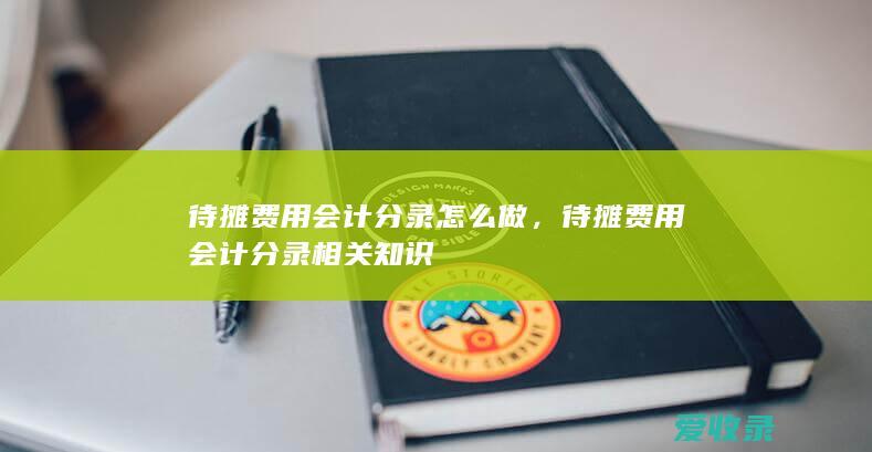 待摊费用会计分录怎么做，待摊费用会计分录相关知识