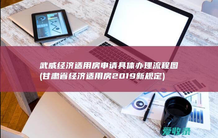 武威经济适用房申请具体办理流程图(甘肃省经济适用房2019新规定)