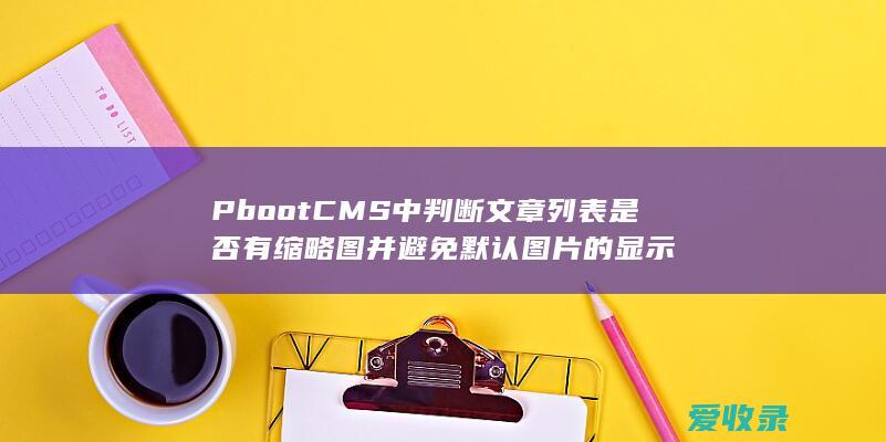 PbootCMS中判断文章列表是否有缩略图并避免默认图片的显示