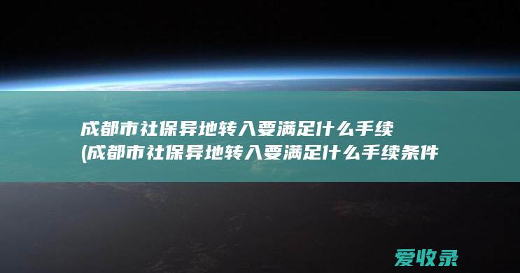 成都市社保异地转入要满足什么手续(成都市社保异地转入要满足什么手续条件)