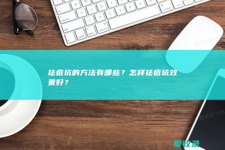 祛痘坑的方法有哪些？怎样祛痘坑效果好？