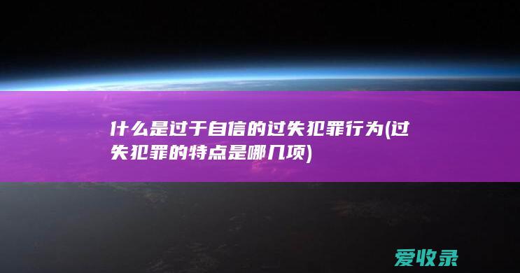 什么是过于自信的过失犯罪行为(过失犯罪的特点是哪几项)