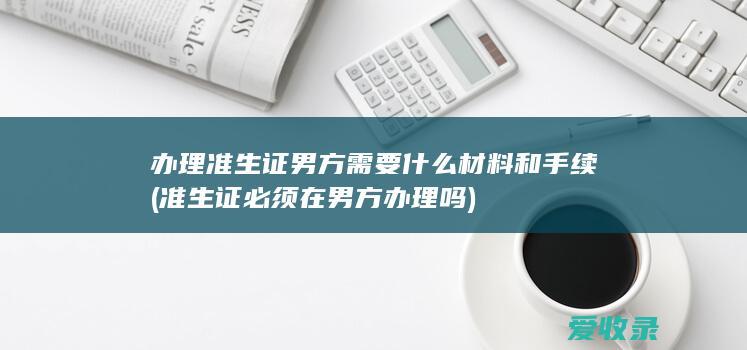 办理准生证男方需要什么材料和手续(准生证必须在男方办理吗)