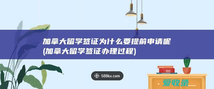 加拿大留学签证为什么要提前申请呢(加拿大留学签证办理过程)