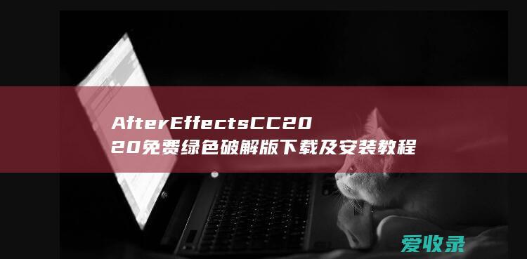 After Effects CC2020免费绿色破解版下载及安装教程