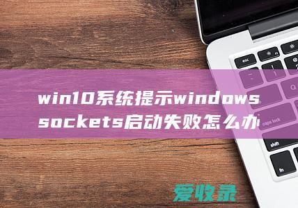 win10系统提示windows sockets启动失败怎么办