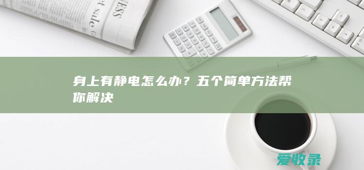 身上有静电怎么办？五个简单方法帮你解决