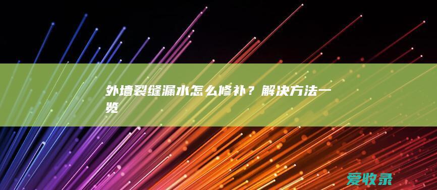 外墙裂缝漏水怎么修补？解决方法一览