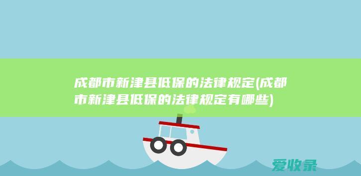 成都市新津县低保的法律规定(成都市新津县低保的法律规定有哪些)