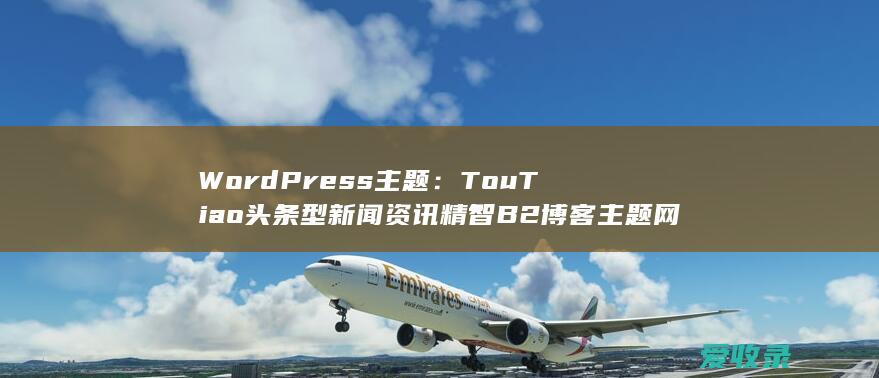 WordPress主题：TouTiao头条型新闻资讯精智B2博客主题网站模板（免费版）