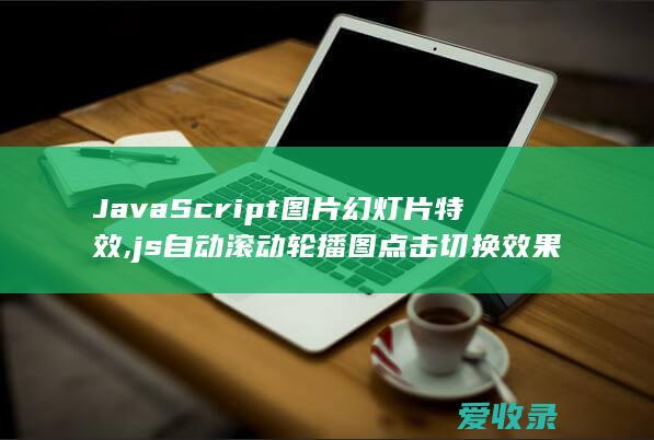 JavaScript图片幻灯片特效,js自动滚动轮播图点击切换效果