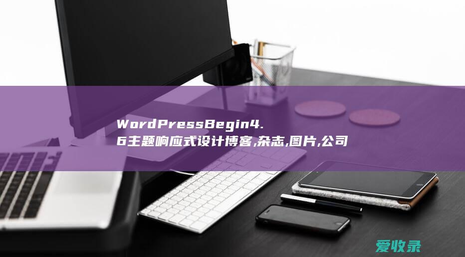 WordPress Begin4.6主题响应式设计博客,杂志,图片,公司企业模板多种布局