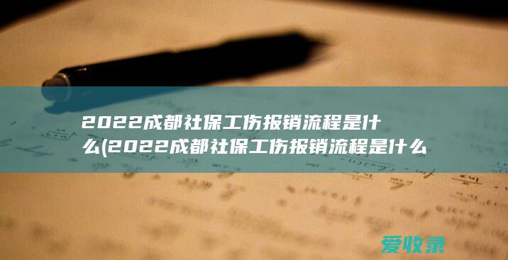 2022成都社保工伤报销流程是什么(2022成都社保工伤报销流程是什么样的)