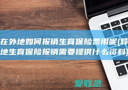 在外地如何报销生育保险费用呢(异地生育保险报销需要提供什么资料)