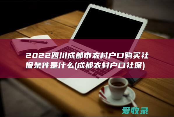 2022四川成都市农村户口购买社保条件是什么(成都农村户口 社保)