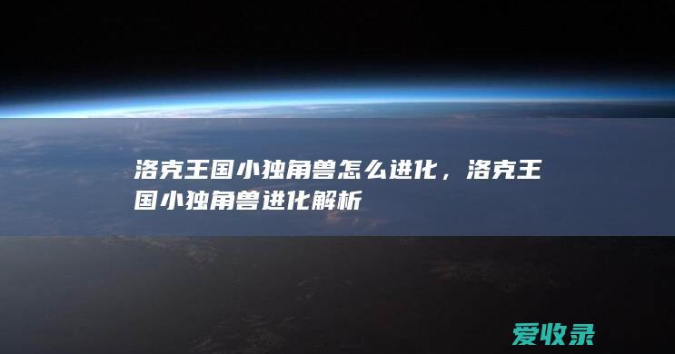 洛克王国小独角兽怎么进化，洛克王国小独角兽进化解析