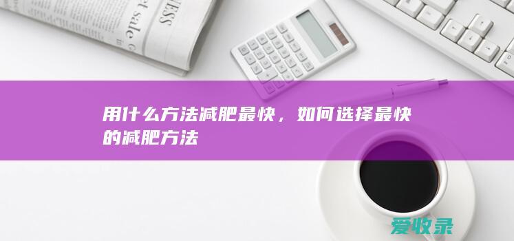 用什么方法减肥最快，如何选择最快的减肥方法