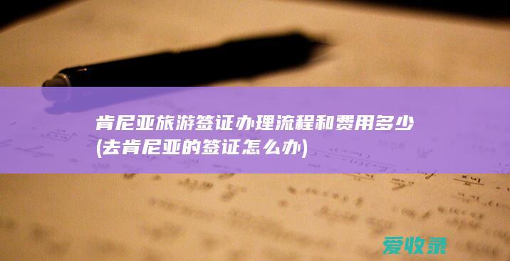 肯尼亚旅游签证办理流程和费用多少(去肯尼亚的签证怎么办)