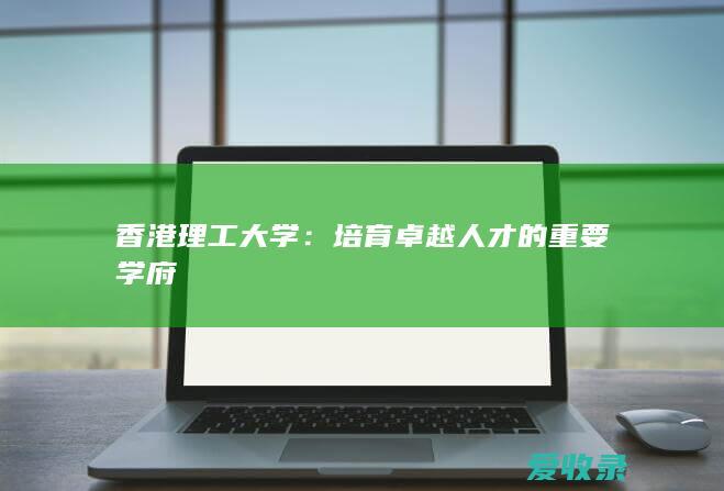 香港理工大学：培育卓越人才的重要学府