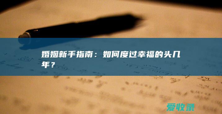 婚姻新手指南：如何度过幸福的头几年？