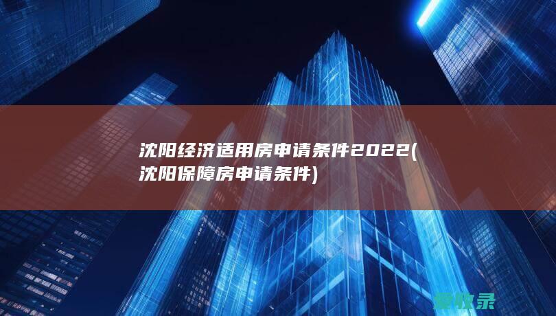 沈阳经济适用房申请条件2022(沈阳保障房申请条件)