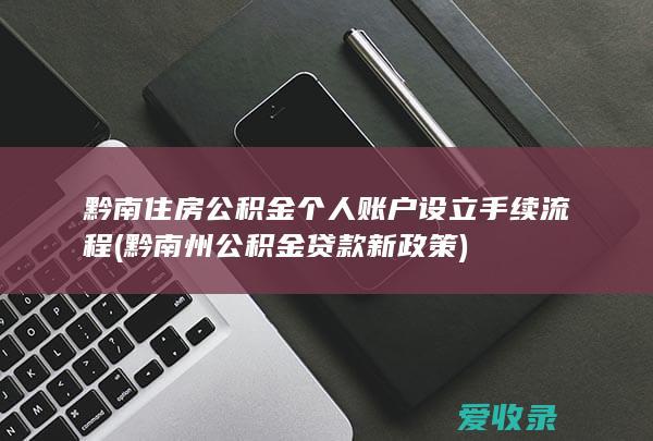 黔南住房公积金个人账户设立手续流程(黔南州公积金贷款新政策)