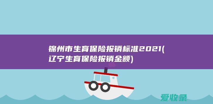 锦州市生育保险报销标准2021(辽宁生育保险报销金额)