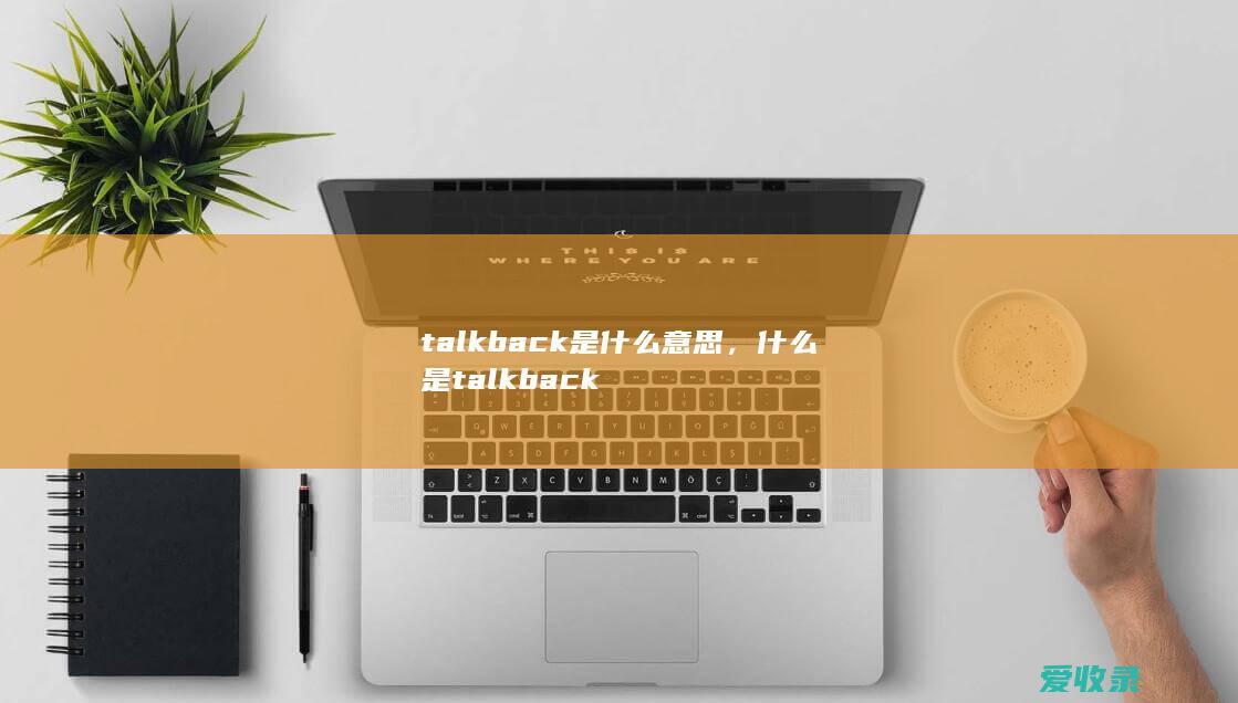 talkback是什么意思，什么是talkback