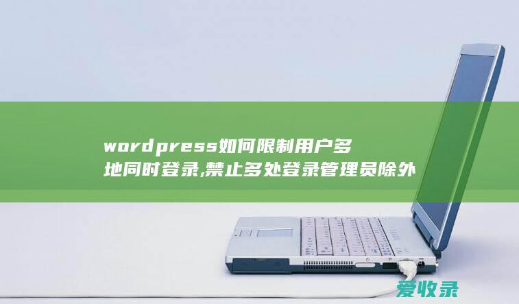 wordpress如何限制用户多地同时登录,禁止多处登录管理员除外