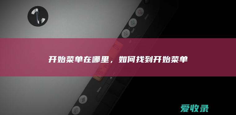 开始菜单在哪里，如何找到开始菜单