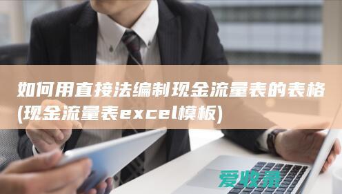 如何用直接法编制现金流量表的表格(现金流量表excel模板)