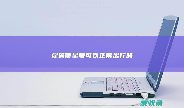 绿码带星号可以正常出行吗