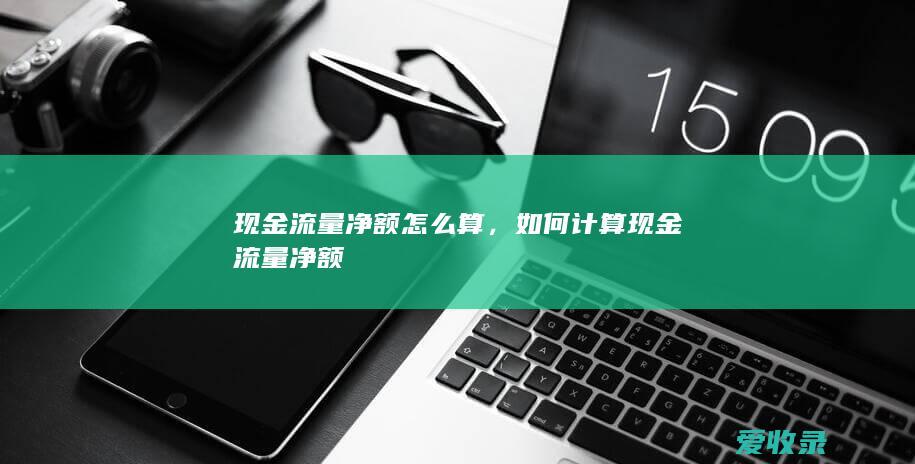 现金流量净额怎么算，如何计算现金流量净额