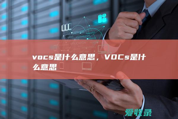 vocs是什么意思，VOCs是什么意思