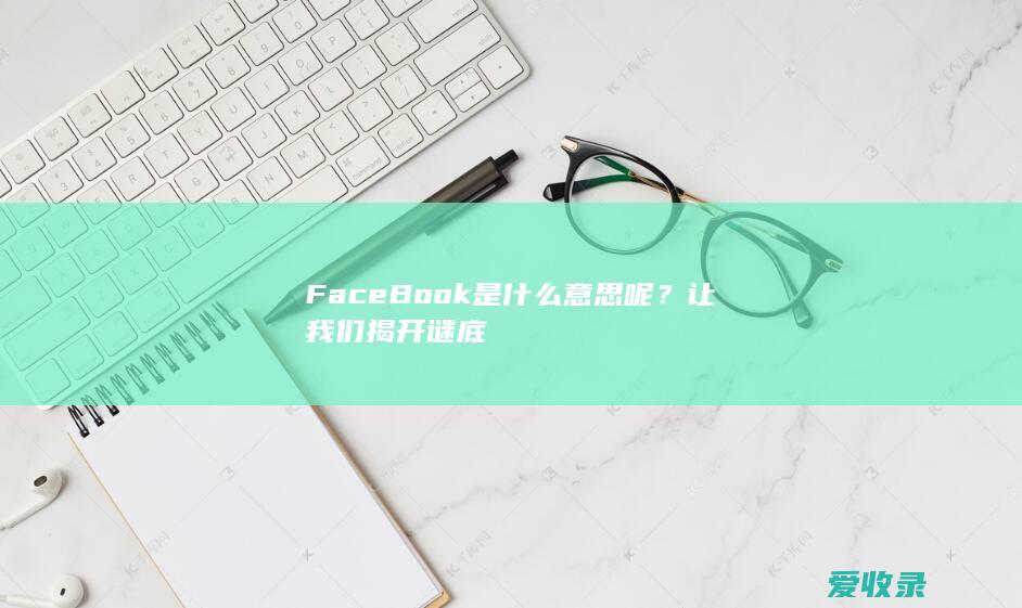 FaceBook是什么意思呢？让我们揭开谜底