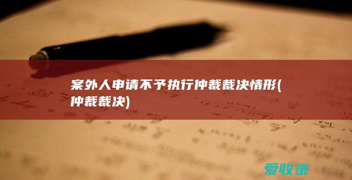 案外人申请不予执行仲裁裁决情形(仲裁裁决)