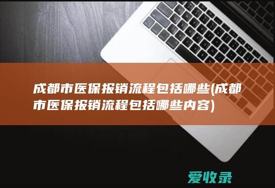 成都市医保报销流程包括哪些(成都市医保报销流程包括哪些内容)