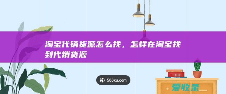 淘宝代销货源怎么找，怎样在淘宝找到代销货源