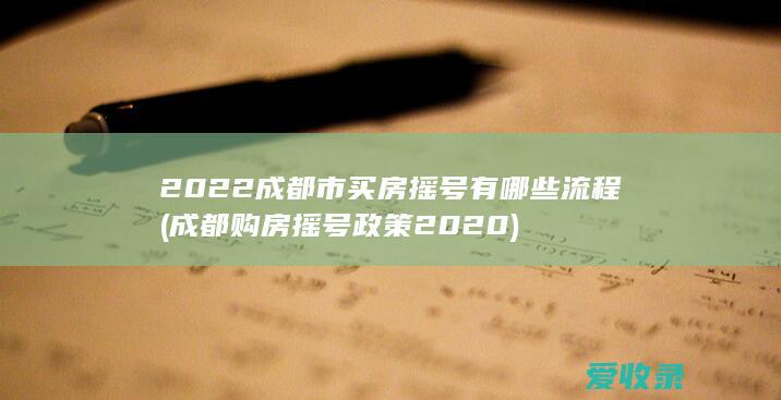 2022成都市买房摇号有哪些流程(成都购房摇号政策2020)