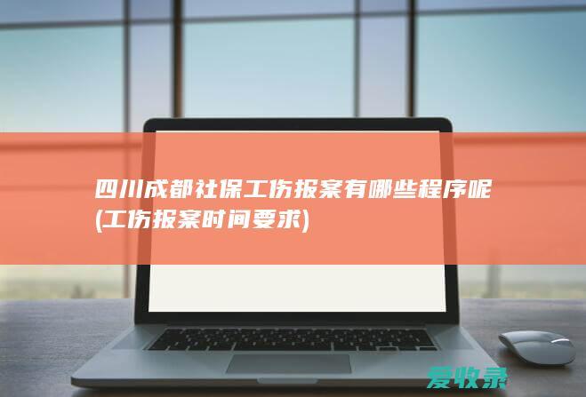 四川成都社保工伤报案有哪些程序呢(工伤报案时间要求)