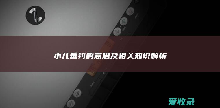 小儿垂钓的意思及相关知识解析