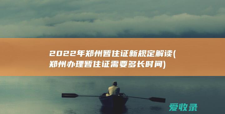 2022年郑州暂住证新规定解读(郑州办理暂住证需要多长时间)