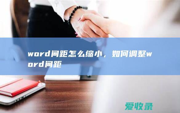 word间距怎么缩小，如何调整word间距