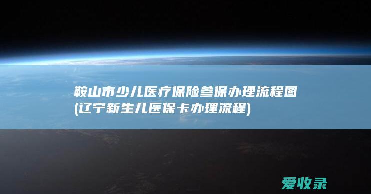 鞍山市少儿医疗保险参保办理流程图(辽宁新生儿医保卡办理流程)