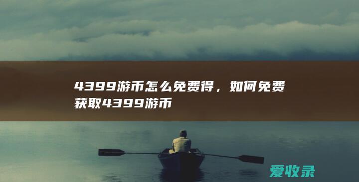 4399游币怎么免费得，如何免费获取4399游币