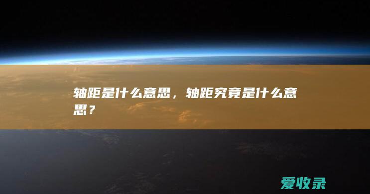 轴距是什么意思，轴距究竟是什么意思？