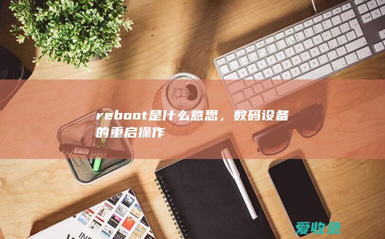 reboot是什么意思，数码设备的重启操作